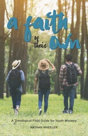 A Faith of Their Own: A Theological Field Guide for Youth Ministry