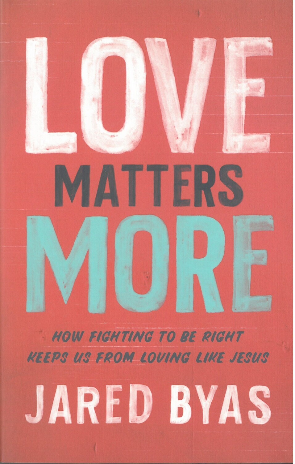 LOVE MATTERS MORE: How Fighting to Be Right Keeps Us From Loving Like Jesus