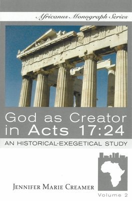 God as Creator in Acts 17:24: An Historical-Exegetical Study by Jennifer Marie Creamer