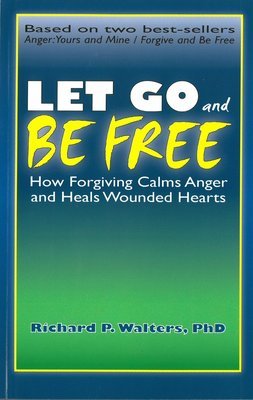 Let Go and Be Free: How Forgiving Calms Anger and Heals Wounded Hearts