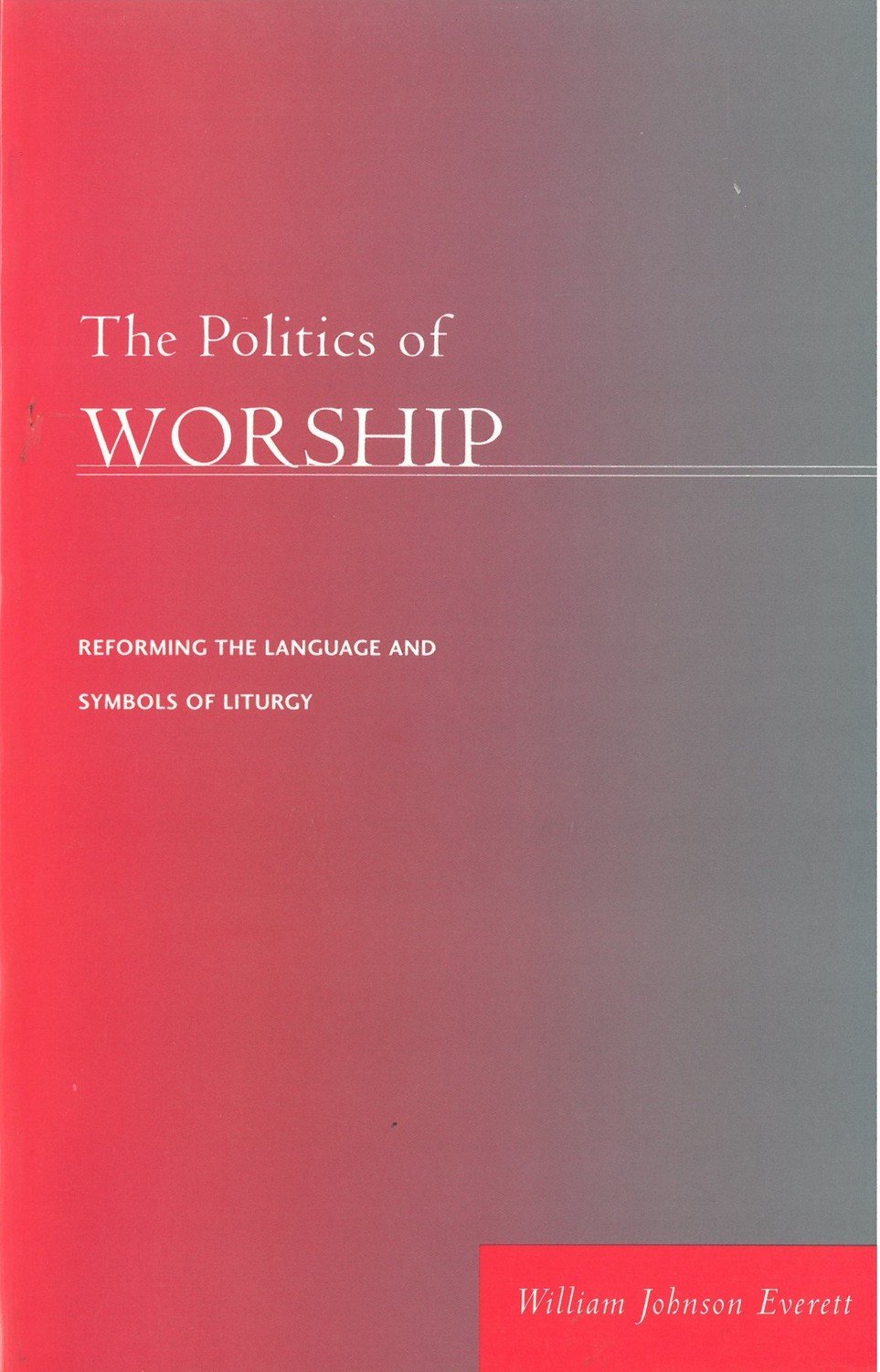 Politics of Worship, The: Reforming the Language and Symbols of Liturgy