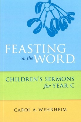 Feasting on the Word: Children&#39;s Sermons for Year C
