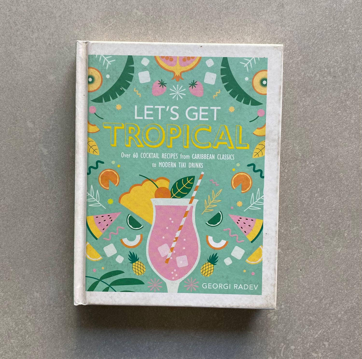 Let’s Get Tropical: More than 60 Cocktail Recipes from Caribbean Classics to Modern Tiki Drinks - Georgi Radev (Book)