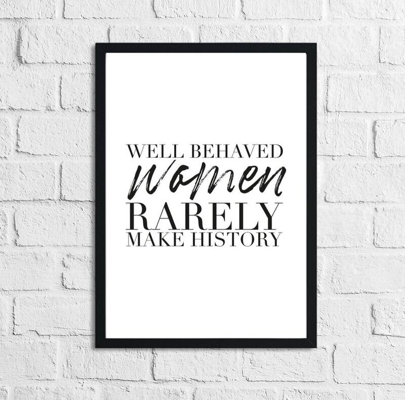Well behaved women rarely make history