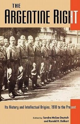 Argentine Right: Its History and Intellectual Origins, 1910 to the Present