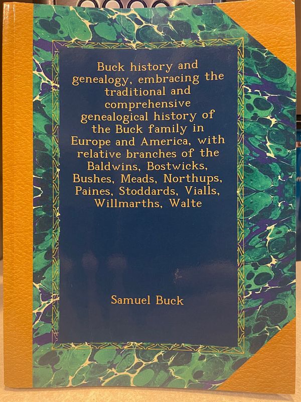 Buck History and Genealogy, Embracing the Traditional and Comprehensive Genealogical History of the Buck Family in Europe and America