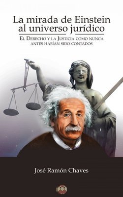 La mirada de Einstein al universo jurídico (El Derecho y la Justicia como nunca antes habían sido contados) La mirada de Einstein al universo jurídico (El Derecho y la Justicia como nunca antes habían sido contados)