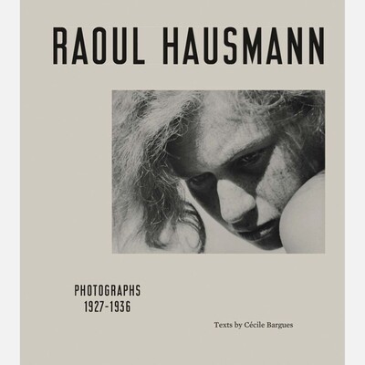 Raoul Hausmann: Photographs 1927 - 1936 Raoul Hausmann: Photographs 1927 - 1936