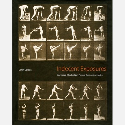 Indecent Exposures: Eadweard Muybridge's Animal Locomotion Nudes