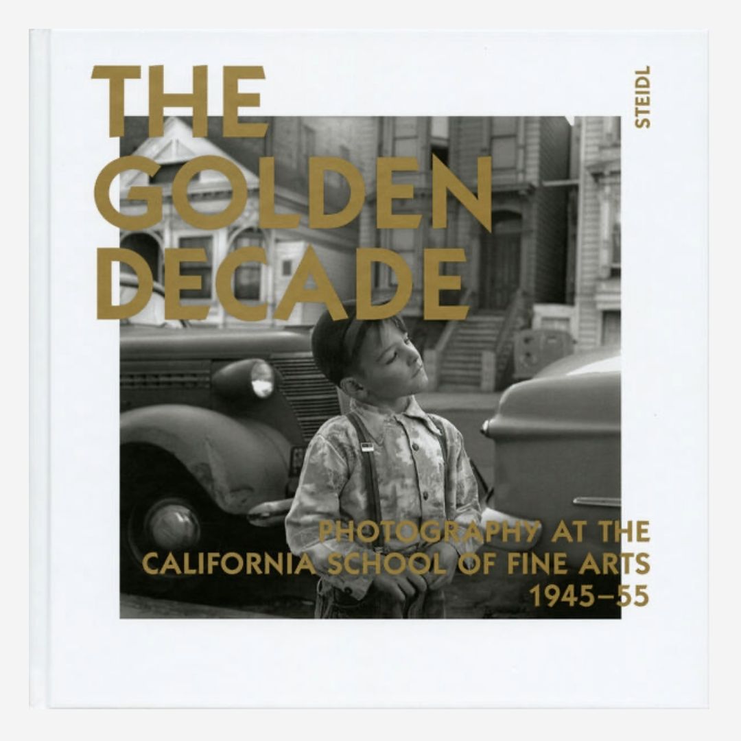 The Golden Decade - Photography at the California School of Fine Arts, 1945-55