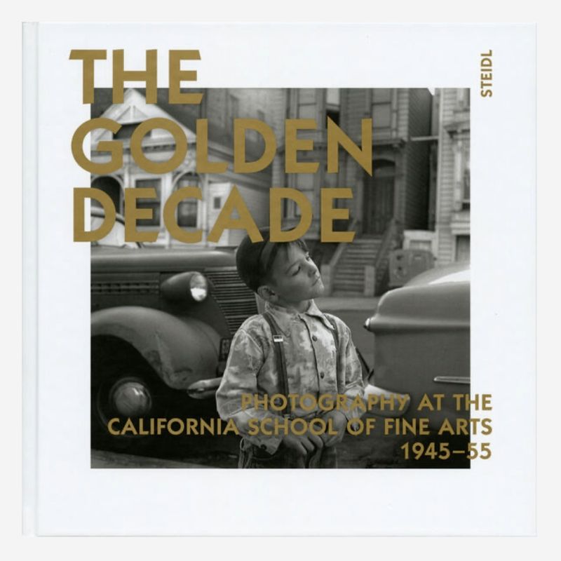 The Golden Decade - Photography at the California School of Fine Arts, 1945-55 The Golden Decade - Photography at the California School of Fine Arts, 1945-55