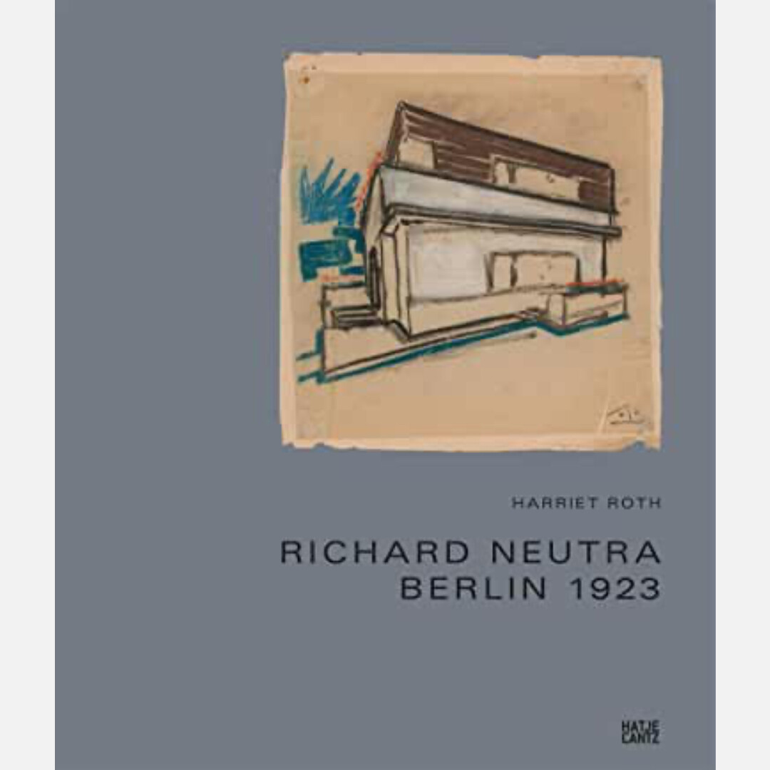 Richard Neutra: The Story of the Berlin Houses 1920 - 1924 Richard Neutra: The Story of the Berlin Houses 1920 - 1924