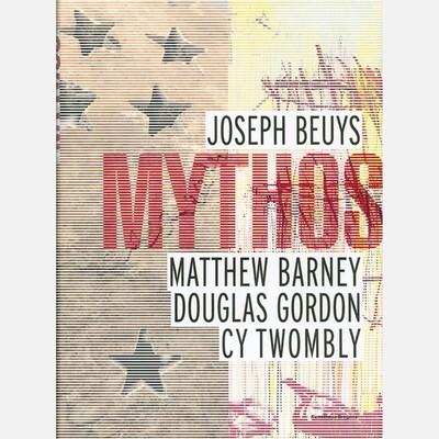 Mythos - Joseph Beuys, Matthew Barney, Douglas Gordon, Cy Twombly Mythos - Joseph Beuys, Matthew Barney, Douglas Gordon, Cy Twombly