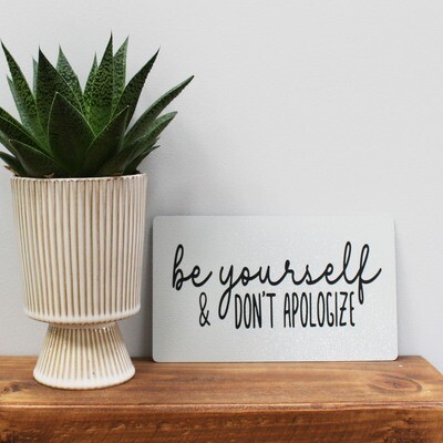 Be yourself &amp; don&#39;t apologize...