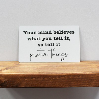 Your mind believes what you tell it, so tell it Positive things