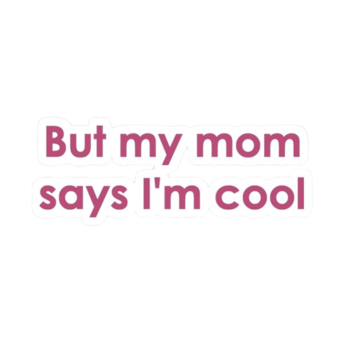 But My mom Says im cool