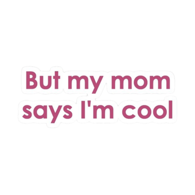 But My mom Says im cool