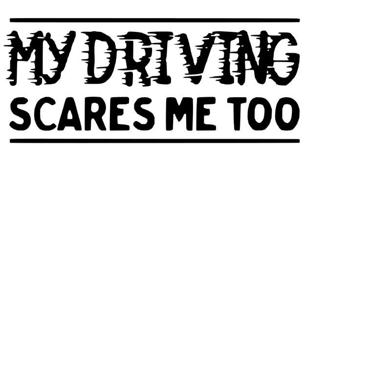 My driving scares me too