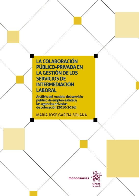 La colaboración público-privada en la gestión de los servicios de intermediación laboral: Análisis del modelo del servicio público de empleo estatal y las agencias privadas de colocación (2010-2016) La colaboración público-privada en la gestión de los servicios de intermediación laboral: Análisis del modelo del servicio público de empleo estatal y las agencias privadas de colocación (2010-2016)