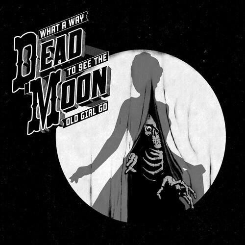 Dead Moon / What A Way To See The Old Girl Go