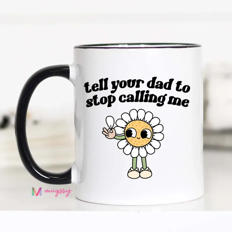 Tell Your Dad To Stop Calling Me Mug