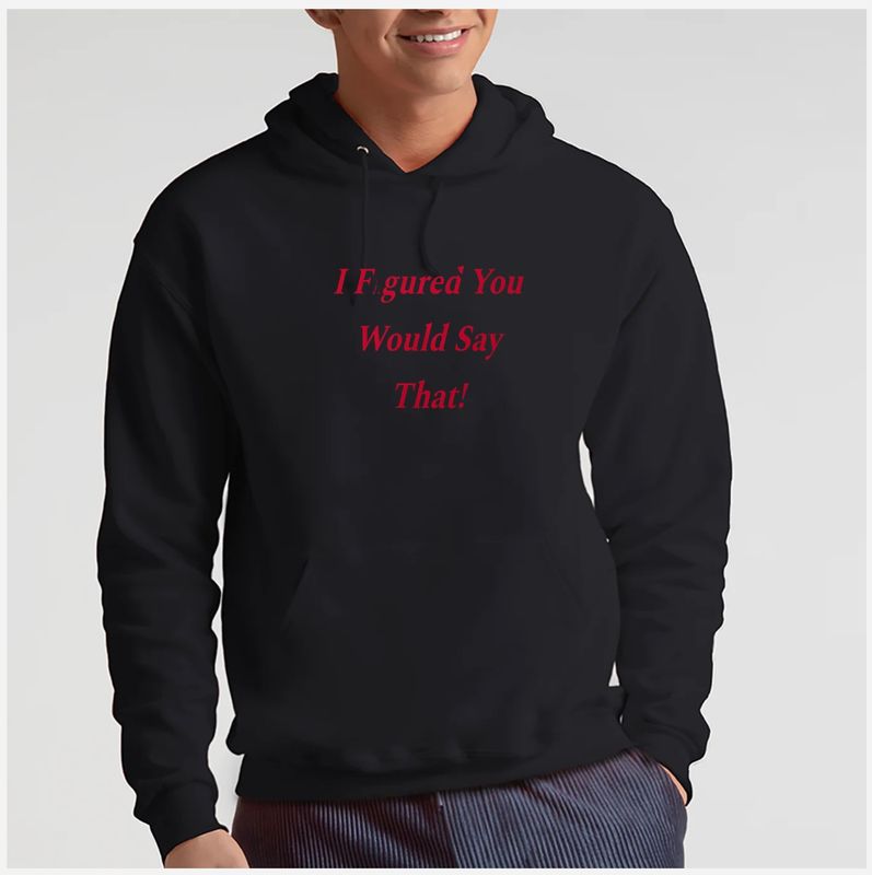 I Figured You Would Say That Hoodie