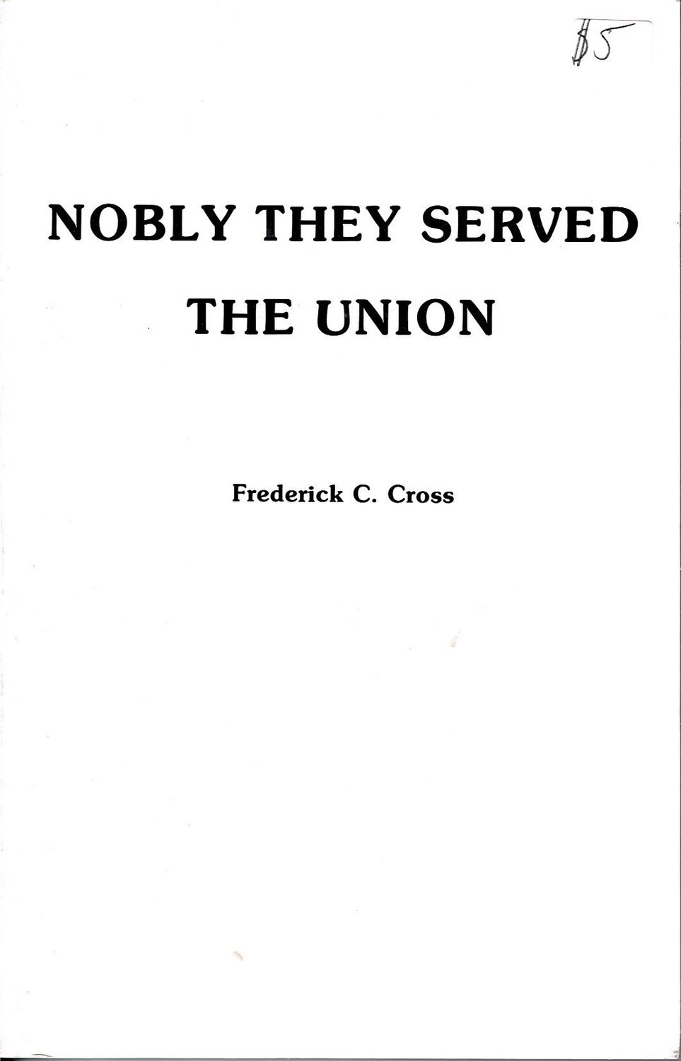 Nobly They Served The Union By: Frederick C. Cross