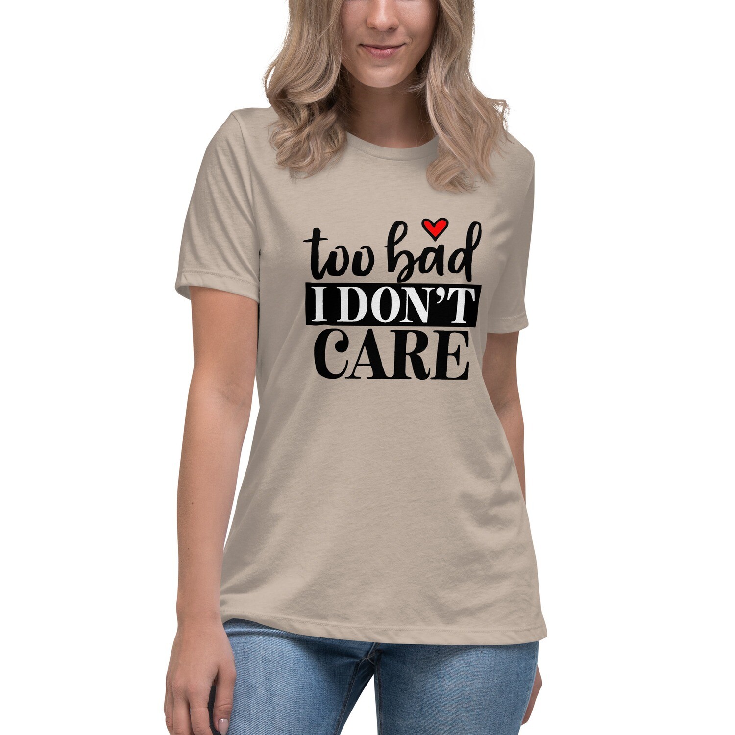 Women&#39;s Relaxed T-Shirt - Too Bad I Don&#39;t Care