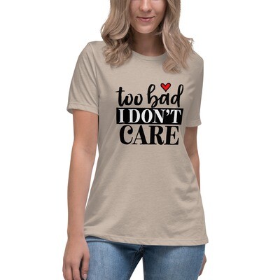 Women&#39;s Relaxed T-Shirt - Too Bad I Don&#39;t Care