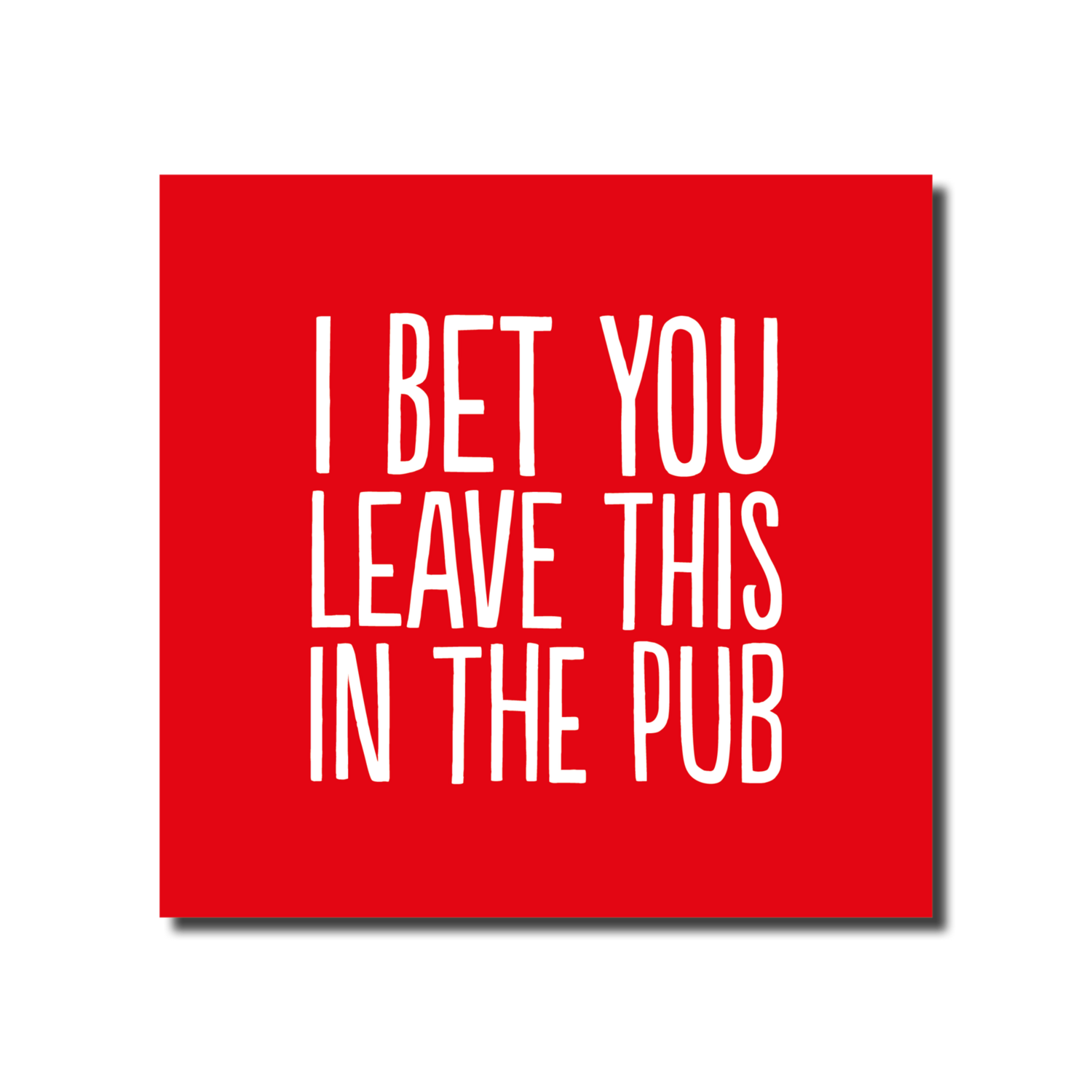 I BET YOU LEAVE THIS IN THE PUB