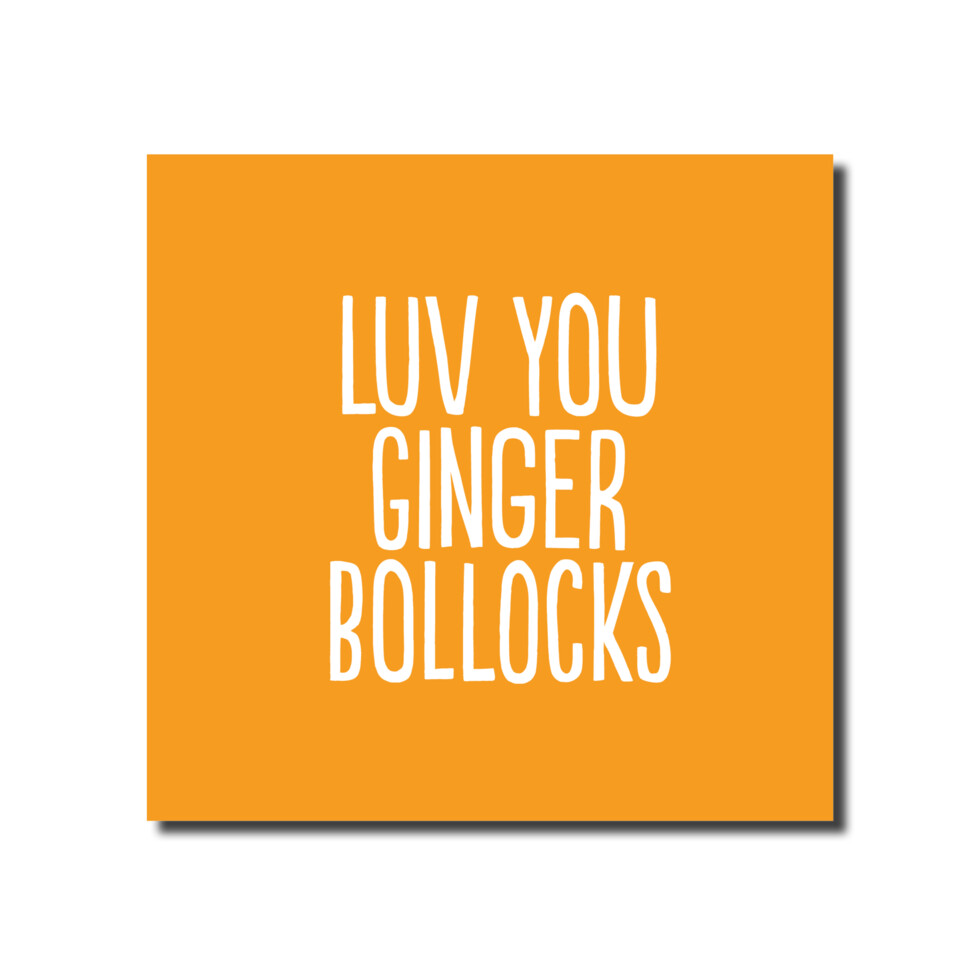 Luv you ginger bollocks