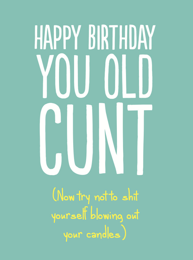 HAPPY BIRTHDAY YOU OLD CUNT (SHIT YOURSELF)