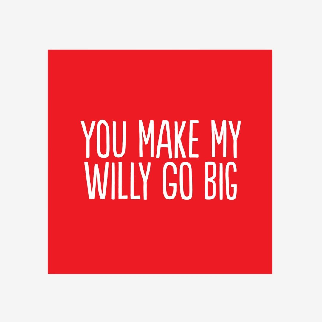 You make my willy go big