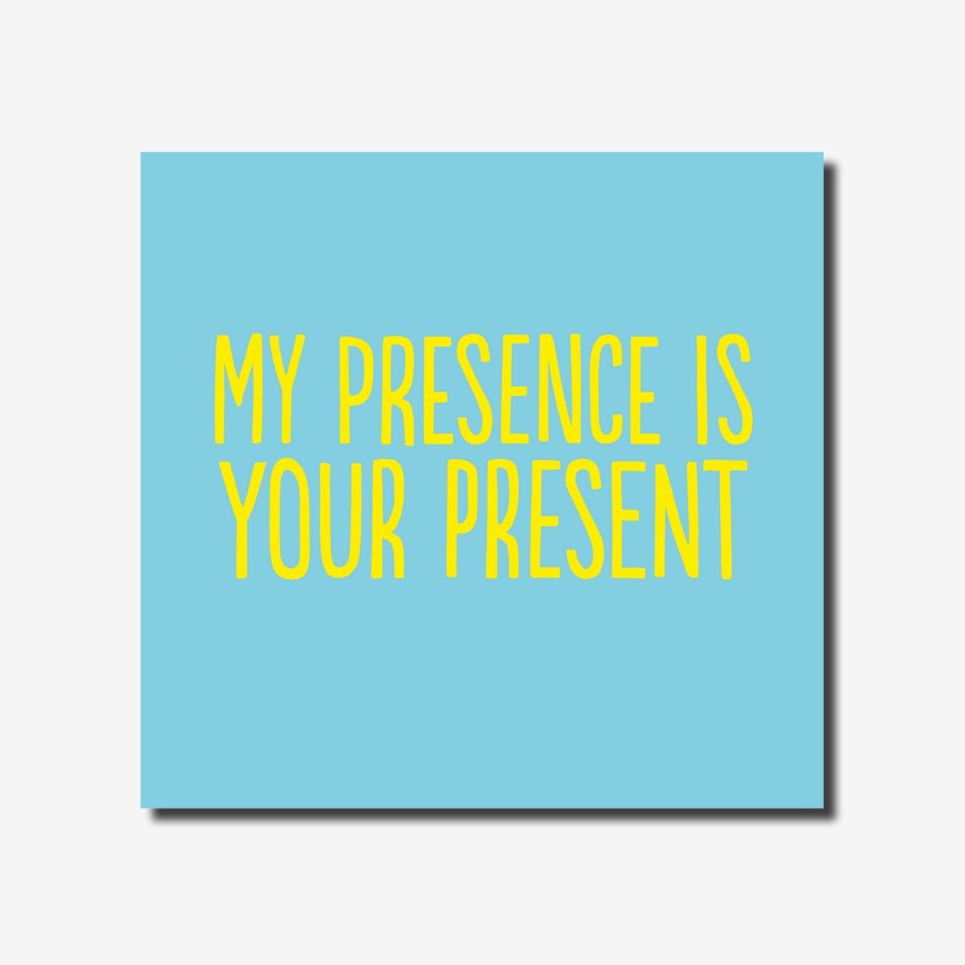 My Presence Is Your Present