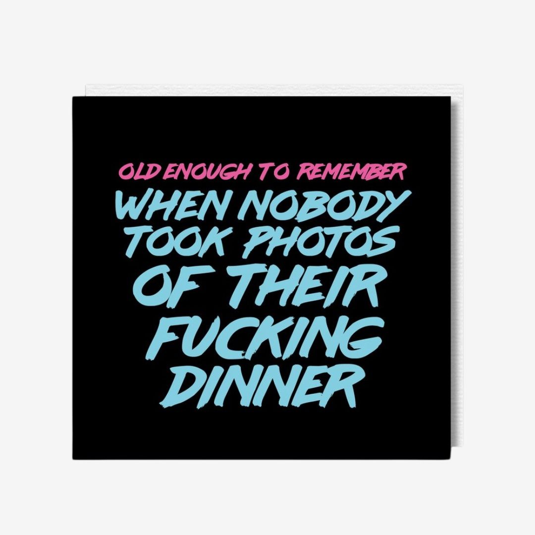 Old Enough To Remember When Nobody Took Photos Of Their Fucking Dinner