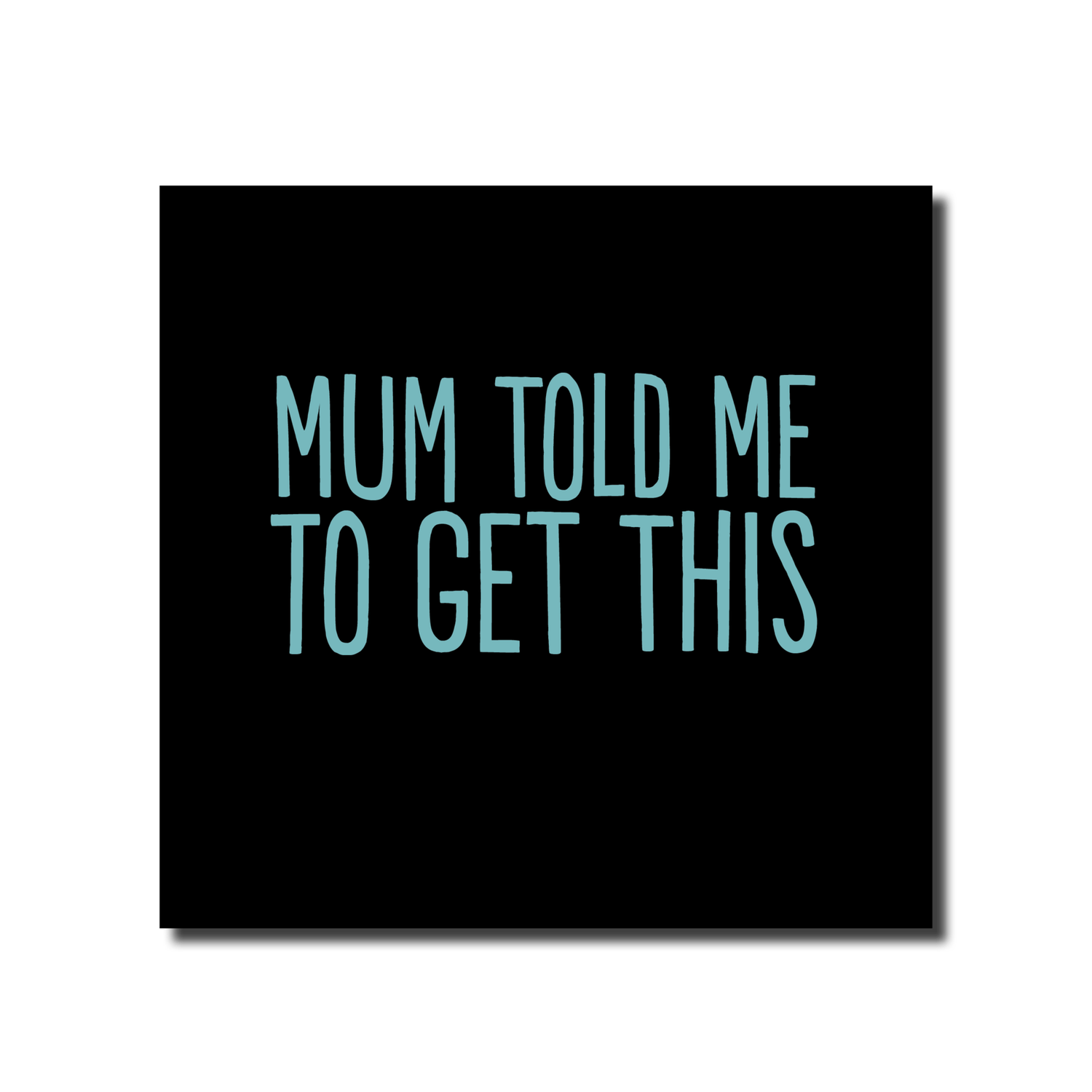 Mum Told Me To Get This