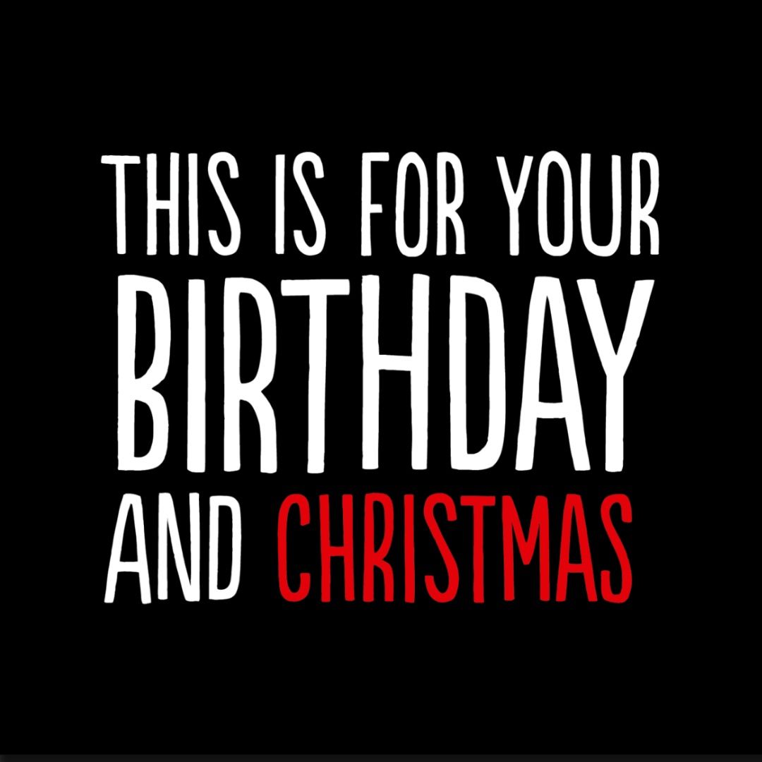 THIS IS FOR YOUR BIRTHDAY AND CHRISTMAS