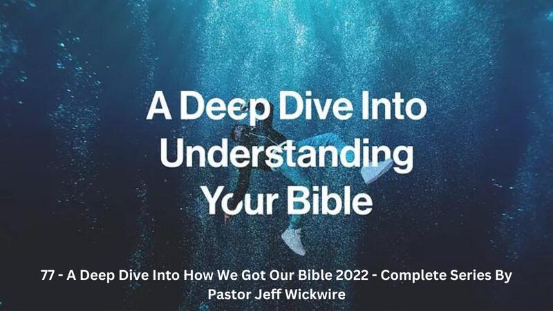 77 - A Deep Dive Into Understanding Your Bible 2022 - Complete Series By Pastor Jeff Wickwire