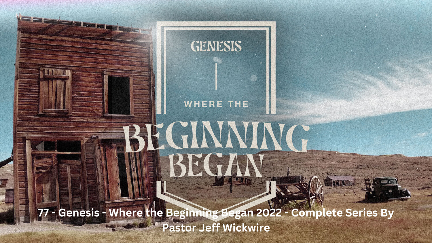 77 - Genesis - Where the Beginning Began 2022 - Complete Series By Pastor Jeff Wickwire