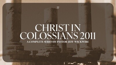 77 - Christ In Colossians 2011 - Complete Series By Pastor Jeff Wickwire