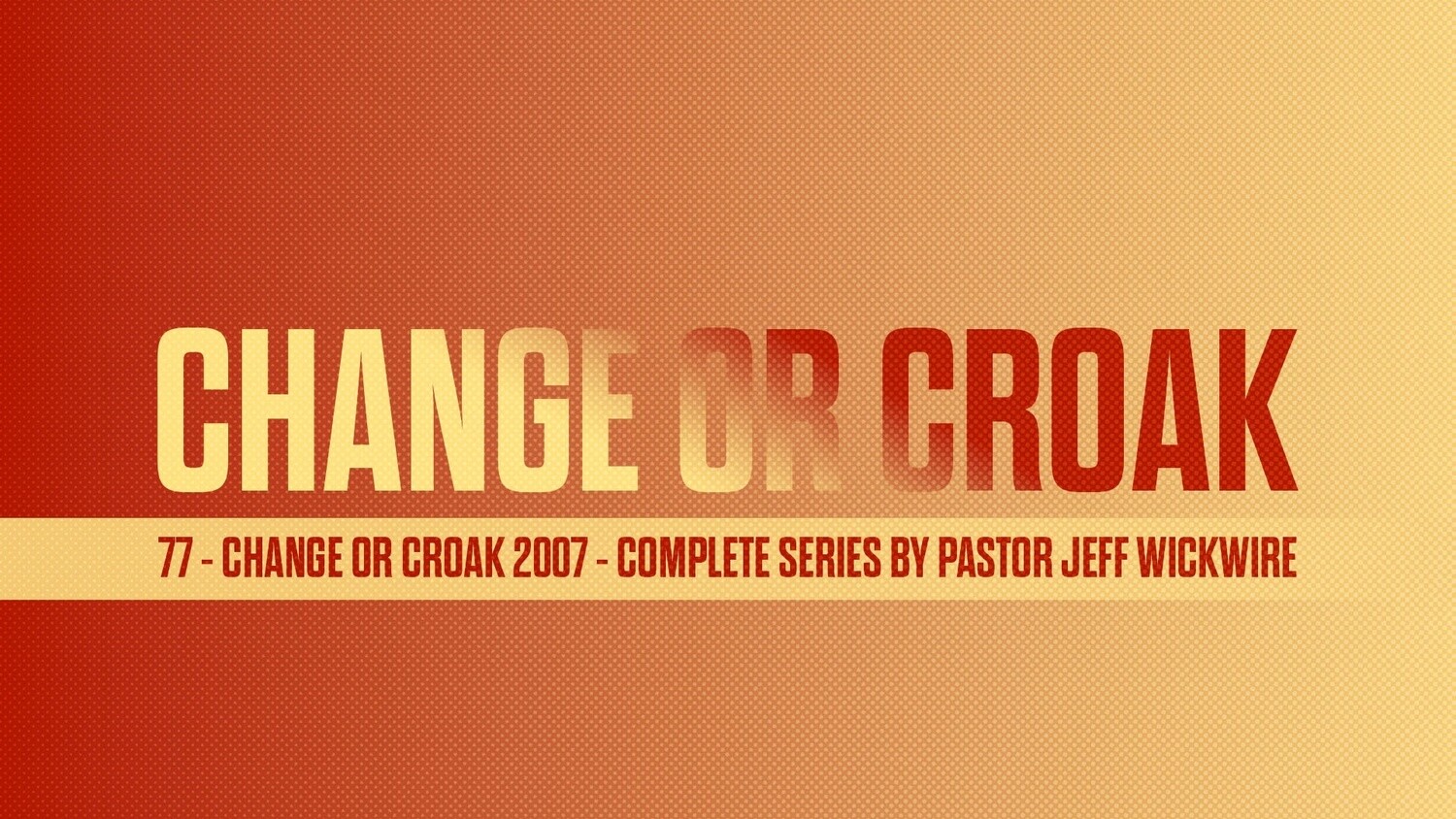 77 - Change Or Croak 2007 - Complete Series By Pastor Jeff Wickwire