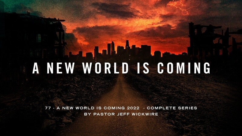 77 - A New World Is Coming 2022  - Complete Series By Pastor Jeff Wickwire