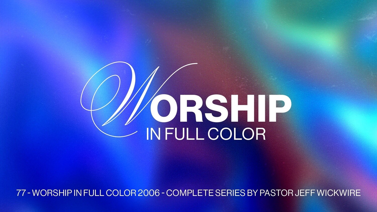 77 - Worship In Full Color 2006 - Complete Series By Pastor Jeff Wickwire