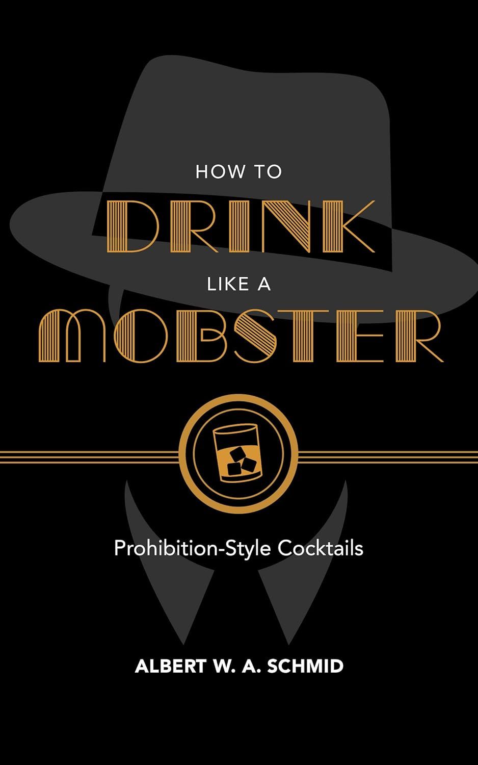 How to Drink Like a Mobster: Prohibition-Style Cocktails by  Albert W. A. Schmid