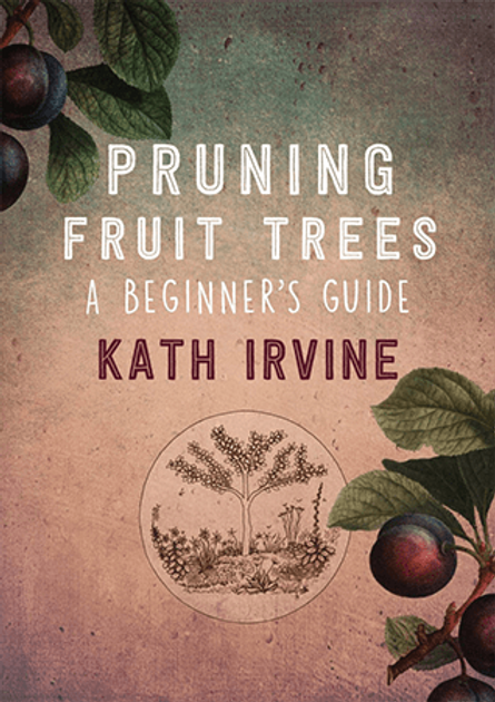 Pruning Fruit Trees: A Beginners Guide by Kath Irvine