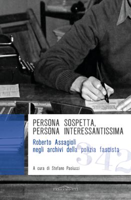 Persona sospetta, persona interessantissima. Roberto Assagioli negli archivi della polizia fascista