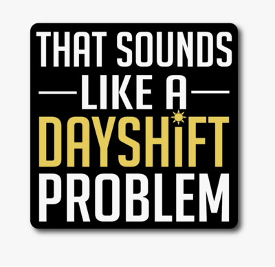 Sounds Like A Dayshift Problem Sticker