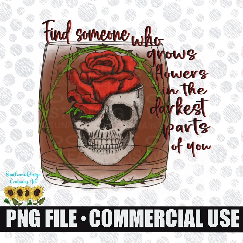 Find someone who grows flowers in the darkest part of you. Rose skull png file for sublimation