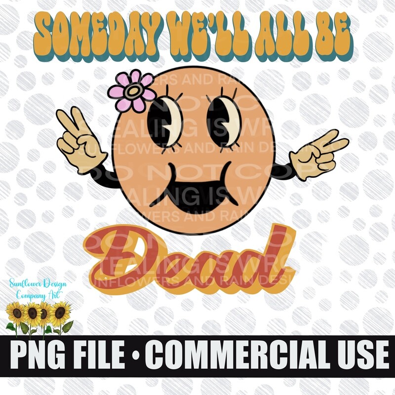 Someday we’ll all be dead Sarcastic / Funny png file.