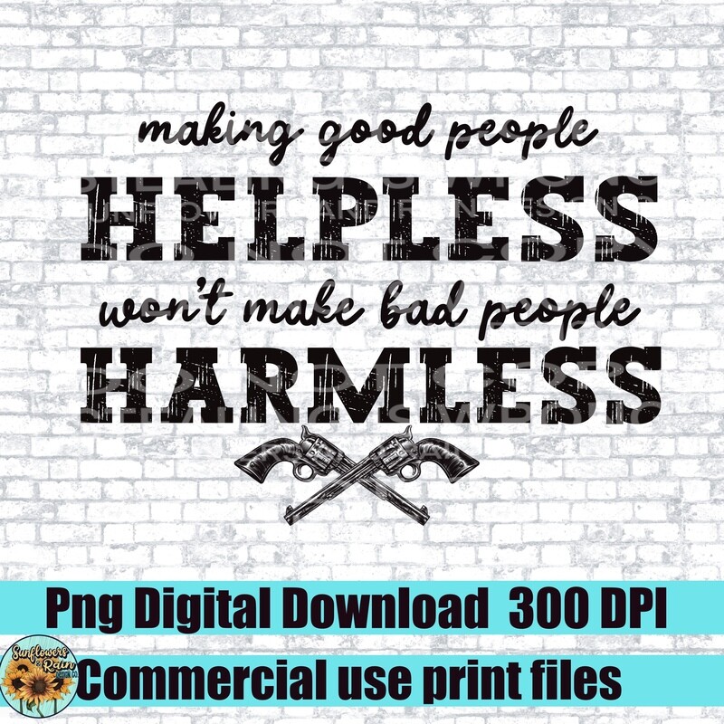Making good people helpless won’t make bad people harmless  png files included  digital download, Sublimation design.